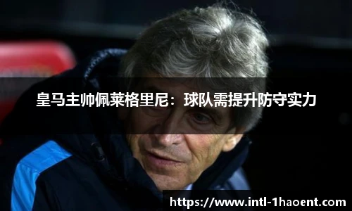 皇马主帅佩莱格里尼：球队需提升防守实力