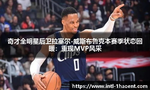 奇才全明星后卫拉塞尔-威斯布鲁克本赛季状态回暖：重现MVP风采