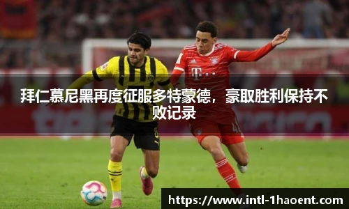 拜仁慕尼黑再度征服多特蒙德，豪取胜利保持不败记录