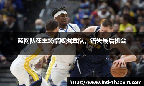 篮网队在主场惜败掘金队，错失最后机会