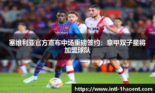 塞维利亚官方宣布中场重磅签约：意甲双子星将加盟球队