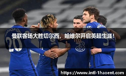 曼联客场大胜切尔西，哈维尔开启英超生涯！