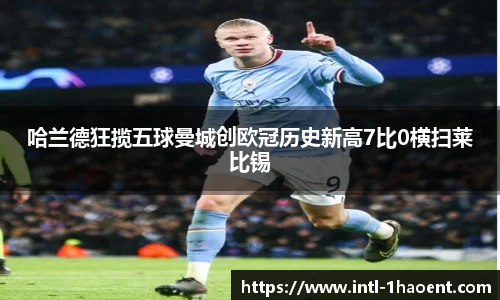 哈兰德狂揽五球曼城创欧冠历史新高7比0横扫莱比锡