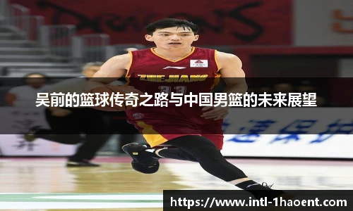 吴前的篮球传奇之路与中国男篮的未来展望