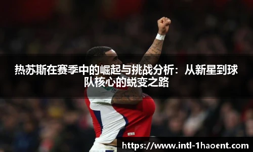 热苏斯在赛季中的崛起与挑战分析：从新星到球队核心的蜕变之路