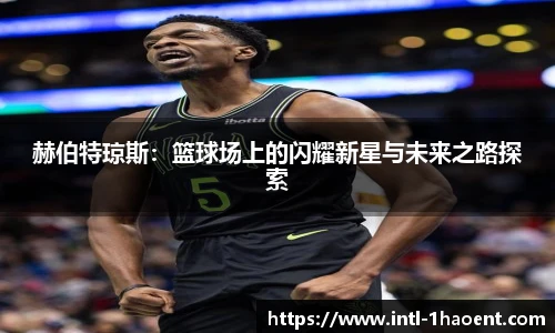赫伯特琼斯：篮球场上的闪耀新星与未来之路探索