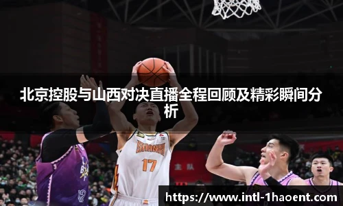 北京控股与山西对决直播全程回顾及精彩瞬间分析