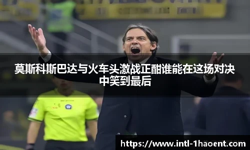 莫斯科斯巴达与火车头激战正酣谁能在这场对决中笑到最后