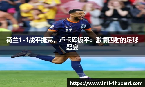 荷兰1-1战平捷克，卢卡库扳平：激情四射的足球盛宴