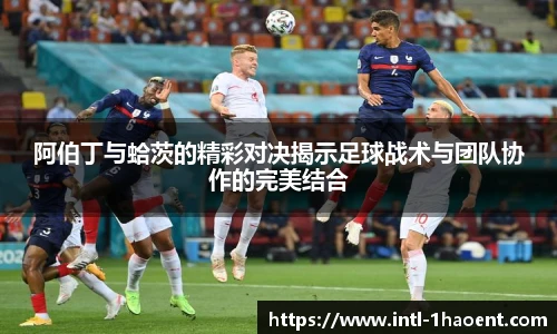 阿伯丁与蛤茨的精彩对决揭示足球战术与团队协作的完美结合