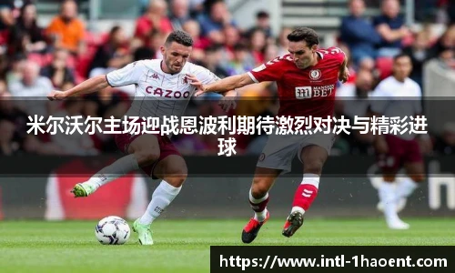 米尔沃尔主场迎战恩波利期待激烈对决与精彩进球