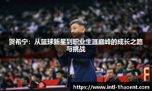 贺希宁：从篮球新星到职业生涯巅峰的成长之路与挑战