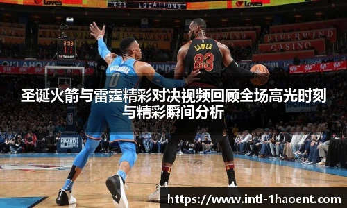 圣诞火箭与雷霆精彩对决视频回顾全场高光时刻与精彩瞬间分析