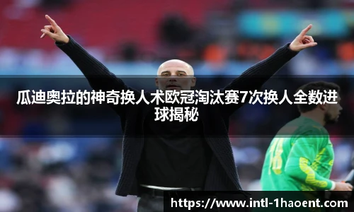 瓜迪奥拉的神奇换人术欧冠淘汰赛7次换人全数进球揭秘