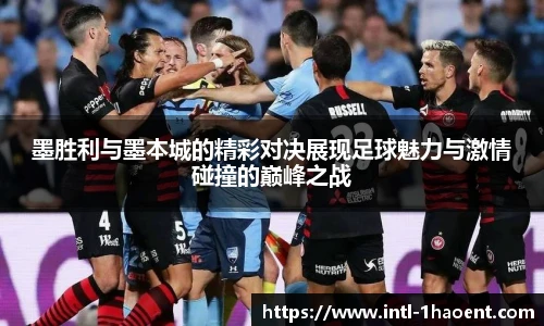 墨胜利与墨本城的精彩对决展现足球魅力与激情碰撞的巅峰之战
