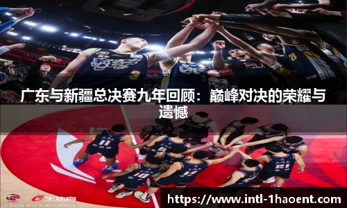 广东与新疆总决赛九年回顾：巅峰对决的荣耀与遗憾