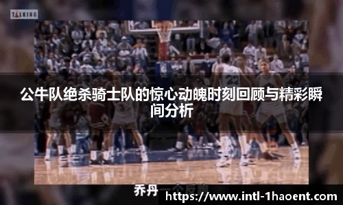 公牛队绝杀骑士队的惊心动魄时刻回顾与精彩瞬间分析