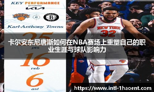 卡尔安东尼唐斯如何在NBA赛场上重塑自己的职业生涯与球队影响力