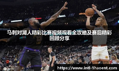 马刺对湖人精彩比赛视频观看全攻略及赛后精彩回顾分享