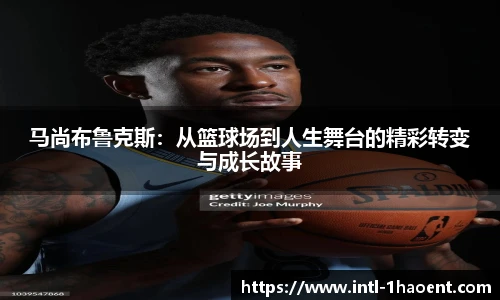 马尚布鲁克斯:从篮球场到人生舞台的精彩转变与成长故事
