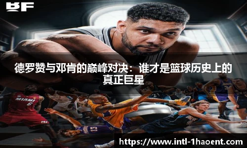 德罗赞与邓肯的巅峰对决：谁才是篮球历史上的真正巨星